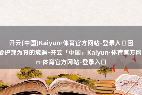 开云(中国)Kaiyun·体育官方网站-登录入口因此出于同情爱护郝为真的境遇-开云「中国」Kaiyun·体育官方网站-登录入口