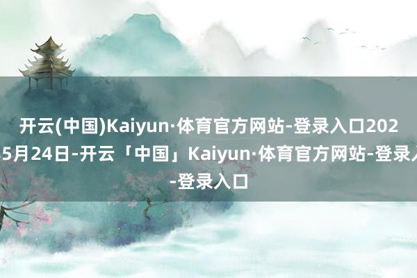 开云(中国)Kaiyun·体育官方网站-登录入口2021年5月24日-开云「中国」Kaiyun·体育官方网站-登录入口