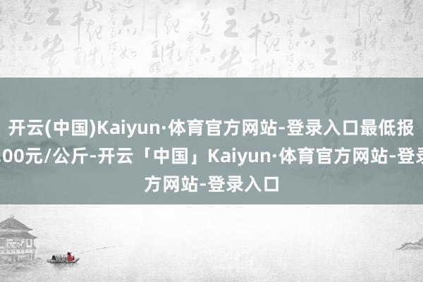 开云(中国)Kaiyun·体育官方网站-登录入口最低报价50.00元/公斤-开云「中国」Kaiyun·体育官方网站-登录入口