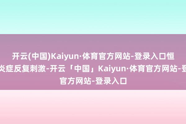 开云(中国)Kaiyun·体育官方网站-登录入口恒久慢性炎症反复刺激-开云「中国」Kaiyun·体育官方网站-登录入口
