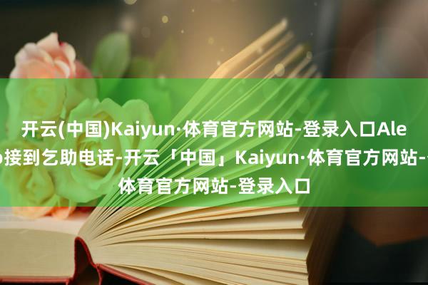 开云(中国)Kaiyun·体育官方网站-登录入口Alessandro接到乞助电话-开云「中国」Kaiyun·体育官方网站-登录入口