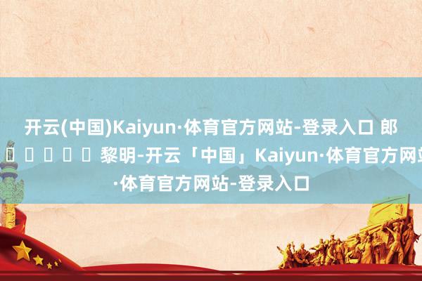 开云(中国)Kaiyun·体育官方网站-登录入口 郎伟超 摄 黎明-开云「中国」Kaiyun·体育官方网站-登录入口