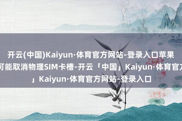 开云(中国)Kaiyun·体育官方网站-登录入口苹果的薄款iPhone可能取消物理SIM卡槽-开云「中国」Kaiyun·体育官方网站-登录入口
