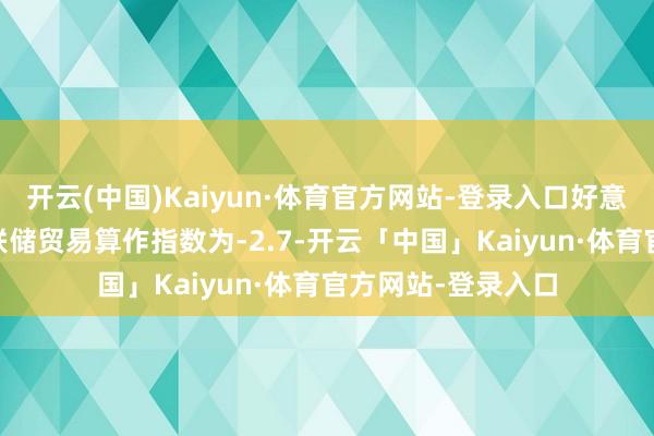 开云(中国)Kaiyun·体育官方网站-登录入口好意思国11月达拉斯联储贸易算作指数为-2.7-开云「中国」Kaiyun·体育官方网站-登录入口