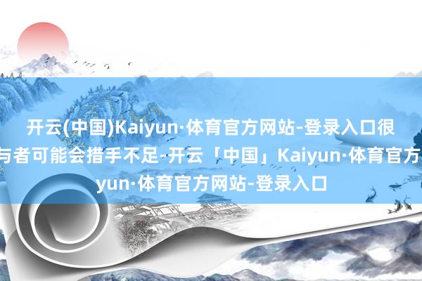 开云(中国)Kaiyun·体育官方网站-登录入口很多金融阛阓参与者可能会措手不足-开云「中国」Kaiyun·体育官方网站-登录入口