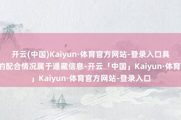 开云(中国)Kaiyun·体育官方网站-登录入口具体与供应商、客户的配合情况属于遁藏信息-开云「中国」Kaiyun·体育官方网站-登录入口