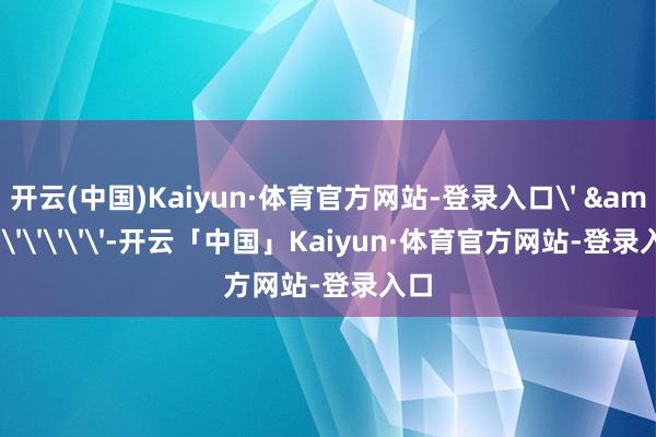 开云(中国)Kaiyun·体育官方网站-登录入口' & '''''-开云「中国」Kaiyun·体育官方网站-登录入口
