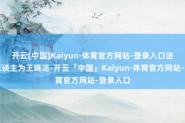 开云(中国)Kaiyun·体育官方网站-登录入口法定代表东谈主为王晓洁-开云「中国」Kaiyun·体育官方网站-登录入口