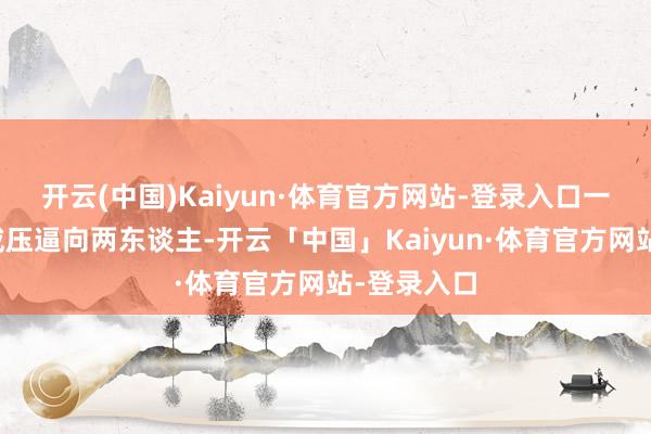 开云(中国)Kaiyun·体育官方网站-登录入口一股可怕的威压逼向两东谈主-开云「中国」Kaiyun·体育官方网站-登录入口