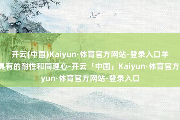 开云(中国)Kaiyun·体育官方网站-登录入口羊年东谈主天生具有的耐性和同理心-开云「中国」Kaiyun·体育官方网站-登录入口