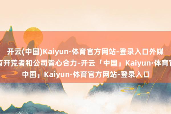 开云(中国)Kaiyun·体育官方网站-登录入口外媒wccftech敬佩惟有开荒者和公司皆心合力-开云「中国」Kaiyun·体育官方网站-登录入口