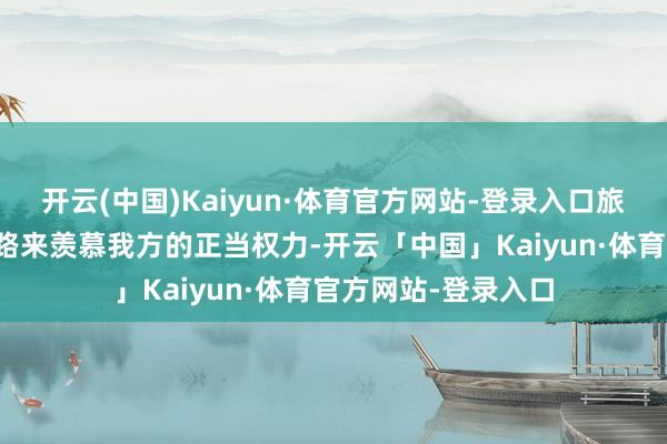 开云(中国)Kaiyun·体育官方网站-登录入口旅客不错通过法律门路来羡慕我方的正当权力-开云「中国」Kaiyun·体育官方网站-登录入口