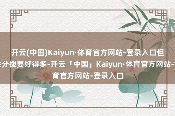 开云(中国)Kaiyun·体育官方网站-登录入口但它的属性分拨要好得多-开云「中国」Kaiyun·体育官方网站-登录入口