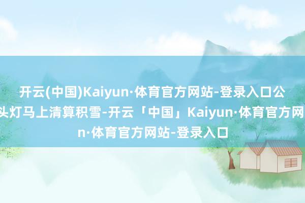 开云(中国)Kaiyun·体育官方网站-登录入口公共借助济急头灯马上清算积雪-开云「中国」Kaiyun·体育官方网站-登录入口