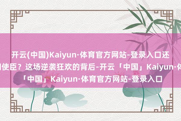 开云(中国)Kaiyun·体育官方网站-登录入口还是实至名归的中韩民间使臣?这场逆袭狂欢的背后-开云「中国」Kaiyun·体育官方网站-登录入口