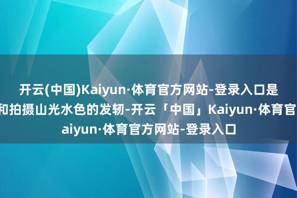 开云(中国)Kaiyun·体育官方网站-登录入口是乘坐游艇不雅光和拍摄山光水色的发轫-开云「中国」Kaiyun·体育官方网站-登录入口