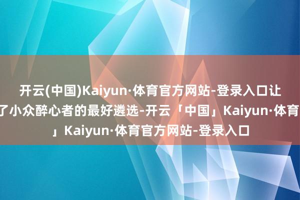 开云(中国)Kaiyun·体育官方网站-登录入口让它们家的服装成为了小众醉心者的最好遴选-开云「中国」Kaiyun·体育官方网站-登录入口