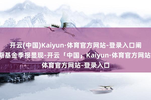 开云(中国)Kaiyun·体育官方网站-登录入口阐明最新一期基金季报显现-开云「中国」Kaiyun·体育官方网站-登录入口