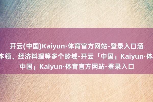 开云(中国)Kaiyun·体育官方网站-登录入口涵盖了机械制造、信息本领、经济料理等多个畛域-开云「中国」Kaiyun·体育官方网站-登录入口