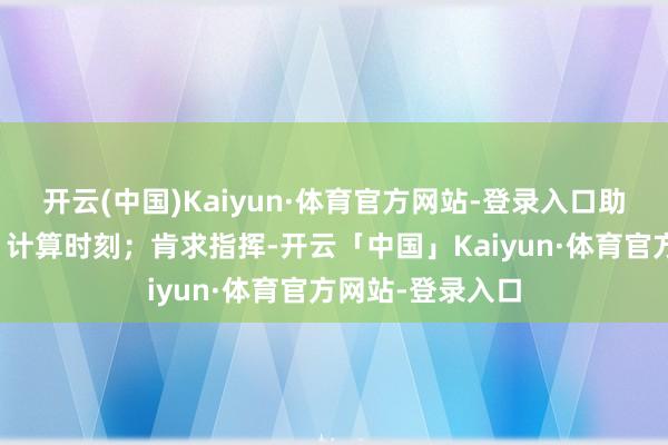 开云(中国)Kaiyun·体育官方网站-登录入口助学生明确打算、计算时刻;肯求指挥-开云「中国」Kaiyun·体育官方网站-登录入口