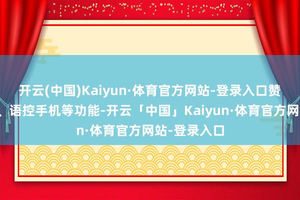 开云(中国)Kaiyun·体育官方网站-登录入口赞成语音叫醒、语控手机等功能-开云「中国」Kaiyun·体育官方网站-登录入口
