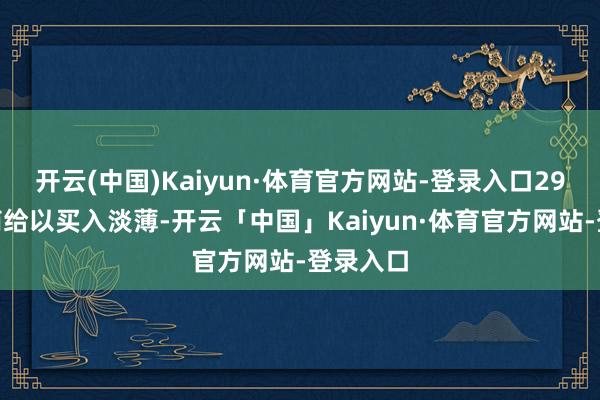 开云(中国)Kaiyun·体育官方网站-登录入口29%的券商给以买入淡薄-开云「中国」Kaiyun·体育官方网站-登录入口