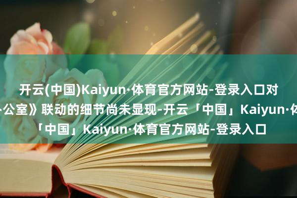 开云(中国)Kaiyun·体育官方网站-登录入口对于《堡垒之夜》与《办公室》联动的细节尚未显现-开云「中国」Kaiyun·体育官方网站-登录入口