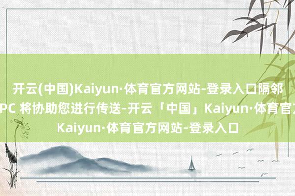开云(中国)Kaiyun·体育官方网站-登录入口隔邻的地下城传送 NPC 将协助您进行传送-开云「中国」Kaiyun·体育官方网站-登录入口