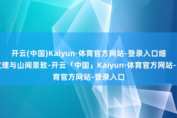 开云(中国)Kaiyun·体育官方网站-登录入口细看石刻纹理与山间景致-开云「中国」Kaiyun·体育官方网站-登录入口