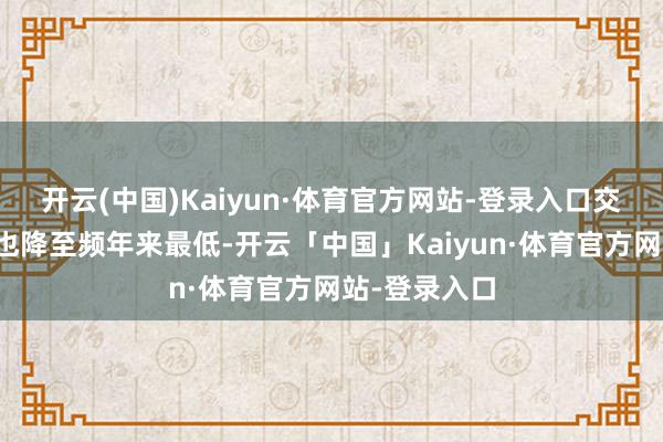 开云(中国)Kaiyun·体育官方网站-登录入口交往轨范税费也降至频年来最低-开云「中国」Kaiyun·体育官方网站-登录入口