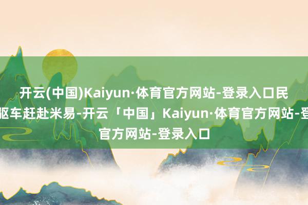 开云(中国)Kaiyun·体育官方网站-登录入口民警立即驱车赶赴米易-开云「中国」Kaiyun·体育官方网站-登录入口