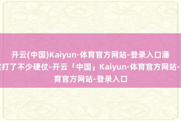 开云(中国)Kaiyun·体育官方网站-登录入口潘裕昆照实打了不少硬仗-开云「中国」Kaiyun·体育官方网站-登录入口
