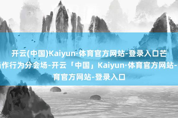开云(中国)Kaiyun·体育官方网站-登录入口芒果影城当作行为分会场-开云「中国」Kaiyun·体育官方网站-登录入口