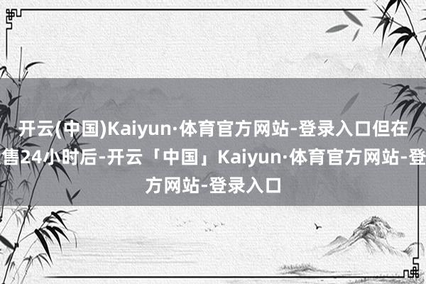 开云(中国)Kaiyun·体育官方网站-登录入口但在游戏发售24小时后-开云「中国」Kaiyun·体育官方网站-登录入口