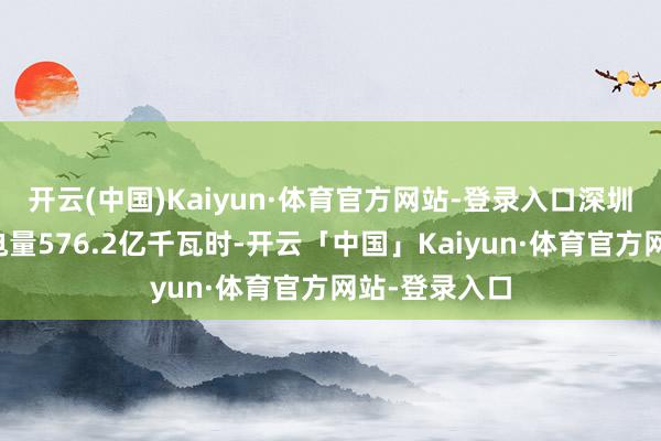 开云(中国)Kaiyun·体育官方网站-登录入口深圳第二产业用电量576.2亿千瓦时-开云「中国」Kaiyun·体育官方网站-登录入口