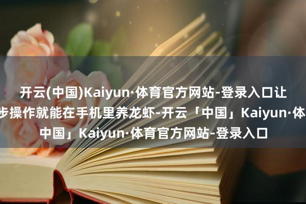 开云(中国)Kaiyun·体育官方网站-登录入口让等闲用户也能只需两步操作就能在手机里养龙虾-开云「中国」Kaiyun·体育官方网站-登录入口