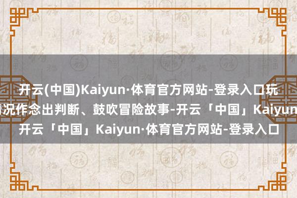 开云(中国)Kaiyun·体育官方网站-登录入口玩家需要在冒险当中蚁集情况作念出判断、鼓吹冒险故事-开云「中国」Kaiyun·体育官方网站-登录入口