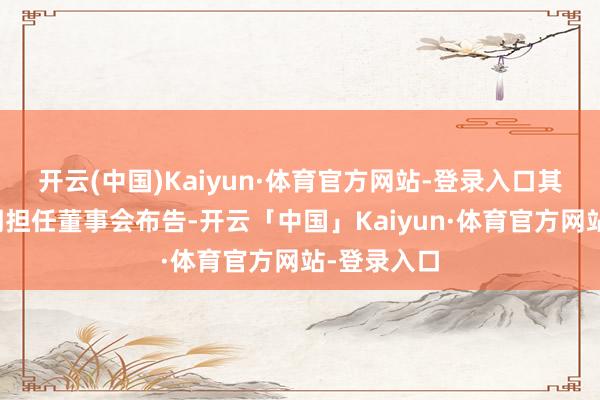 开云(中国)Kaiyun·体育官方网站-登录入口其中孟磊同期担任董事会布告-开云「中国」Kaiyun·体育官方网站-登录入口