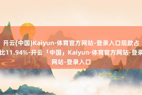 开云(中国)Kaiyun·体育官方网站-登录入口现款占净值比11.94%-开云「中国」Kaiyun·体育官方网站-登录入口