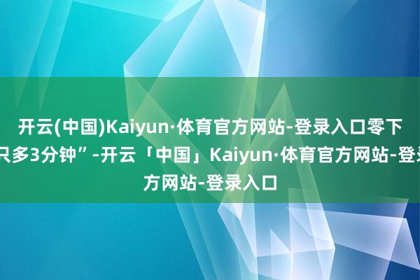 开云(中国)Kaiyun·体育官方网站-登录入口零下30度只多3分钟”-开云「中国」Kaiyun·体育官方网站-登录入口