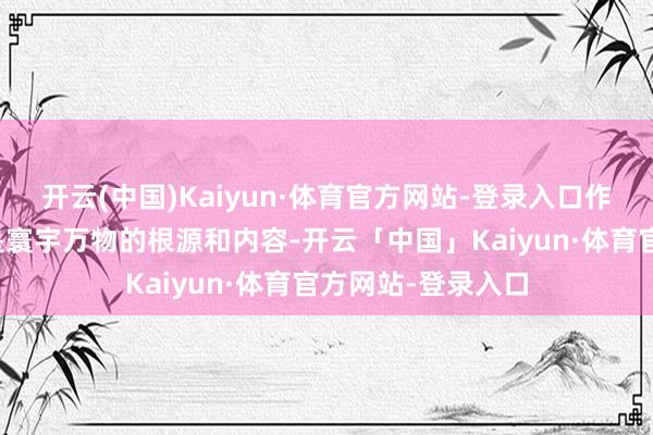 开云(中国)Kaiyun·体育官方网站-登录入口作家合计太极能量是寰宇万物的根源和内容-开云「中国」Kaiyun·体育官方网站-登录入口