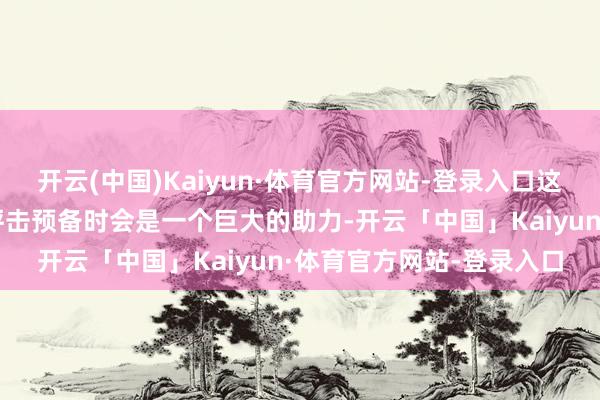 开云(中国)Kaiyun·体育官方网站-登录入口这在应酬战场胁迫或成为抨击预备时会是一个巨大的助力-开云「中国」Kaiyun·体育官方网站-登录入口