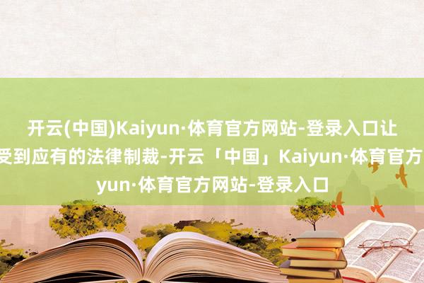 开云(中国)Kaiyun·体育官方网站-登录入口让涉案东谈主员受到应有的法律制裁-开云「中国」Kaiyun·体育官方网站-登录入口