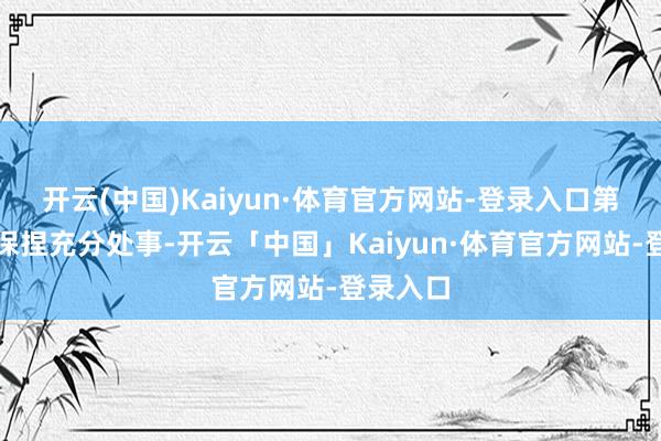 开云(中国)Kaiyun·体育官方网站-登录入口第二个是保捏充分处事-开云「中国」Kaiyun·体育官方网站-登录入口
