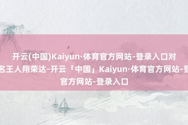 开云(中国)Kaiyun·体育官方网站-登录入口对应正股名王人翔荣达-开云「中国」Kaiyun·体育官方网站-登录入口