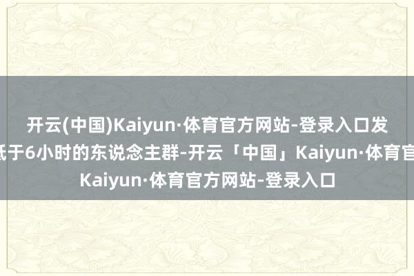 开云(中国)Kaiyun·体育官方网站-登录入口发现恒久每晚就寝低于6小时的东说念主群-开云「中国」Kaiyun·体育官方网站-登录入口