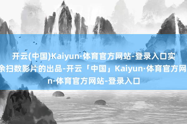 开云(中国)Kaiyun·体育官方网站-登录入口实在参与了其余扫数影片的出品-开云「中国」Kaiyun·体育官方网站-登录入口