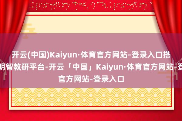 开云(中国)Kaiyun·体育官方网站-登录入口搭建县域明智教研平台-开云「中国」Kaiyun·体育官方网站-登录入口