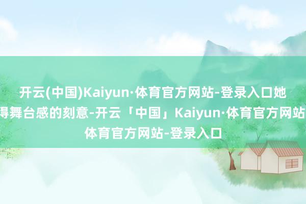 开云(中国)Kaiyun·体育官方网站-登录入口她的饰演莫得舞台感的刻意-开云「中国」Kaiyun·体育官方网站-登录入口