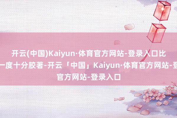 开云(中国)Kaiyun·体育官方网站-登录入口比赛模式一度十分胶著-开云「中国」Kaiyun·体育官方网站-登录入口